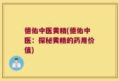 德佑中医黄精(德佑中医：探秘黄精的药用价值)