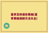 夏季怎样保存黄精(夏季黄精保鲜方法大全)