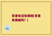 甘肃有没有黄精(甘肃有黄精吗？)