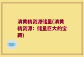 滇黄精资源储量(滇黄精资源：储量巨大的宝藏)
