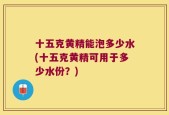 十五克黄精能泡多少水(十五克黄精可用于多少水份？)