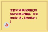 怎样识别草药黄精(如何识别草药黄精？学习识别方法，轻松搞定！)