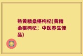 熟黄精桑椹枸杞(黄精桑椹枸杞：中医养生佳品)