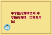 中华医药黄精功效(中华医药黄精：功效及用法)