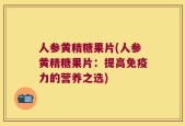 人参黄精糖果片(人参黄精糖果片：提高免疫力的营养之选)