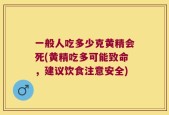 一般人吃多少克黄精会死(黄精吃多可能致命，建议饮食注意安全)
