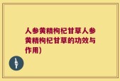 人参黄精枸杞甘草人参黄精枸杞甘草的功效与作用)