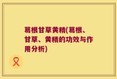 葛根甘草黄精(葛根、甘草、黄精的功效与作用分析)