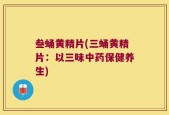 叁蛹黄精片(三蛹黄精片：以三味中药保健养生)