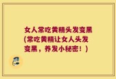 女人常吃黄精头发变黑(常吃黄精让女人头发变黑，养发小秘密！)