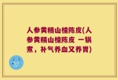 人参黄精山楂陈皮(人参黄精山楂陈皮 一锅煮，补气养血又养胃)
