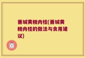 晋城黄精肉桂(晋城黄精肉桂的做法与食用建议)