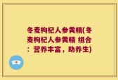 冬麦枸杞人参黄精(冬麦枸杞人参黄精 组合：营养丰富，助养生)