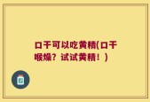 口干可以吃黄精(口干喉燥？试试黄精！)