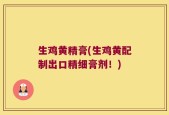 生鸡黄精膏(生鸡黄配制出口精细膏剂！)