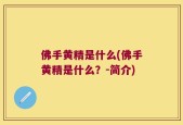 佛手黄精是什么(佛手黄精是什么？-简介)