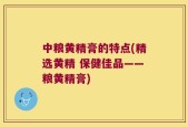 中粮黄精膏的特点(精选黄精 保健佳品——粮黄精膏)