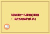 润肺用什么黄精(黄精：有效润肺的良药)