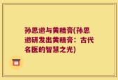 孙思邈与黄精膏(孙思邈研发出黄精膏：古代名医的智慧之光)