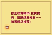 修正祛黄精华(祛黄提亮，肌肤焕发光彩——祛黄精华推荐)