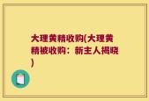 大理黄精收购(大理黄精被收购：新主人揭晓)