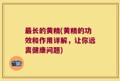 最长的黄精(黄精的功效和作用详解，让你远离健康问题)