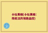 小杜黄精(小杜黄精：传统汉药领跑品控)