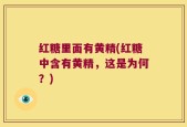 红糖里面有黄精(红糖中含有黄精，这是为何？)