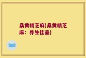 桑黄精芝麻(桑黄精芝麻：养生佳品)