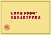 粉黄精种(粉黄种草：高品质绿色饲料的首选)