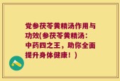 党参茯苓黄精汤作用与功效(参茯苓黄精汤：中药四之王，助你全面提升身体健康！)