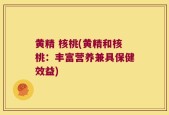 黄精 核桃(黄精和核桃：丰富营养兼具保健效益)