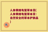 人参黄精龟鳖草本膏(人参黄精龟鳖草本膏：自然安全的草本护肤品)