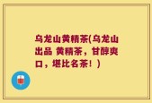 乌龙山黄精茶(乌龙山出品 黄精茶，甘醇爽口，堪比名茶！)