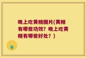 晚上吃黄精图片(黄精有哪些功效？晚上吃黄精有哪些好处？)