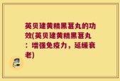 英贝建黄精黑葚丸的功效(英贝建黄精黑葚丸：增强免疫力，延缓衰老)