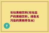 石柱黄精饮料(石柱出产的黄精饮料，绿色无污染的黄精养生水)