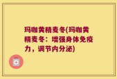 玛咖黄精麦冬(玛咖黄精麦冬：增强身体免疫力，调节内分泌)