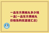 一品东方黄精丸多少钱一盒(一品东方黄精丸价格及购买渠道汇总)