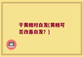 干黄精对白发(黄精可否改善白发？)