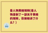 晏人物黄精视频(晏人物录制了一部关于黄精的视频，你猜她讲了什么？)
