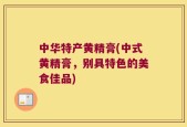中华特产黄精膏(中式黄精膏，别具特色的美食佳品)