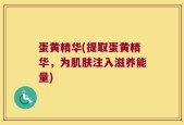 蛋黄精华(提取蛋黄精华，为肌肤注入滋养能量)