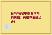 台乌乌药黄精(台湾乌药黄精：药膳养生好组合)