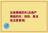 云南黄精药片(云南产黄精药片：功效、用法及注意事项)
