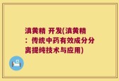 滇黄精 开发(滇黄精：传统中药有效成分分离提纯技术与应用)