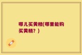 哪儿买黄精(哪里能购买黄精？)
