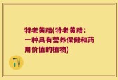 特老黄精(特老黄精：一种具有营养保健和药用价值的植物)