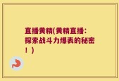 直播黄精(黄精直播：探索战斗力爆表的秘密！)
