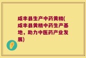 咸丰县生产中药黄精(咸丰县黄精中药生产基地，助力中医药产业发展)